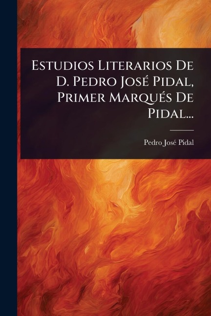 Estudios Literarios De D. Pedro JosÃ(c) Pidal, Primer MarquÃ(c)s De Pidal... - Pedro Josã(c) Pidal