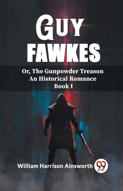 Guy Fawkes Or, The Gunpowder Treason An Historical Romance Book I - William Harrison Ainsworth
