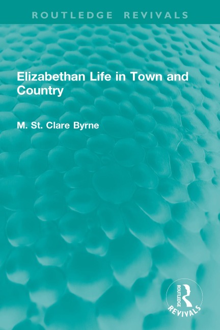 Elizabethan Life in Town and Country - M. St. Clare Byrne