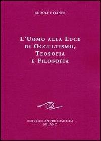L' uomo alla luce di occultismo, teosofia e filosofia - Rudolf Steiner