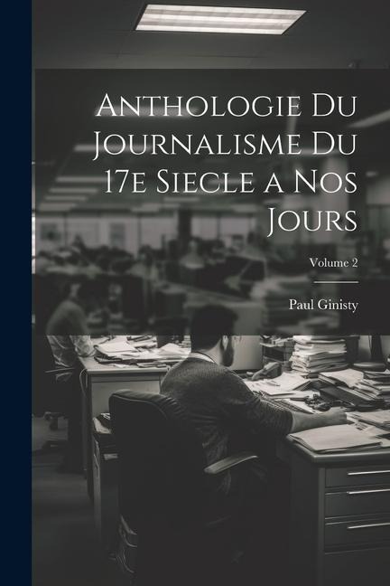Anthologie du journalisme du 17e siecle a nos jours; Volume 2 - Paul Ginisty