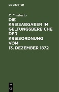 Die Kreisabgaben im Geltungsbereiche der Kreisordnung vom 13. Dezember 1872 - R. Friedrichs