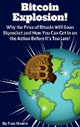 Bitcoin Explosion: Why the Price of Bitcoin Will Soon Skyrocket and How You Can Get In on the Action Before It's Too Late! - Tim Morris