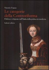 Le categorie della Controriforma. Politica e religione nell'Italia della prima età moderna - 