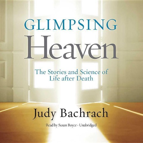 Glimpsing Heaven: The Stories and Science of Life After Death - Judy Bachrach