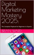 Cover-Bild zum Titel 'Digital Marketing Mastery 2025' von 'Brian Ward'