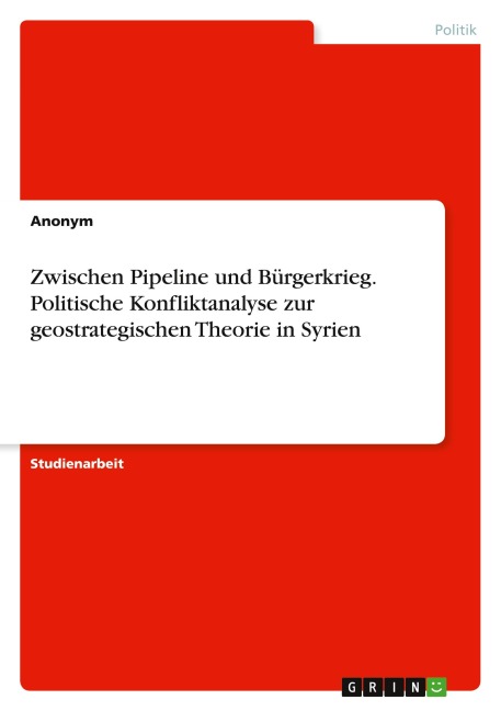 Zwischen Pipeline und Bürgerkrieg. Politische Konfliktanalyse zur geostrategischen Theorie in Syrien - Anonymous