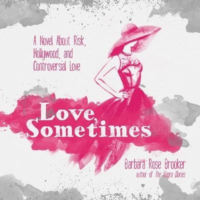 Love, Sometimes Lib/E: A Novel about Risk, Hollywood, and Controversial Love - Barbara Rose Brooker