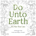 Do Unto Earth: It's Not Too Late - Carole Serene Borgens