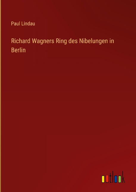 Richard Wagners Ring des Nibelungen in Berlin - Paul Lindau