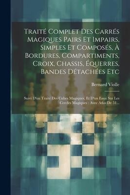Traité Complet Des Carrés Magiques Pairs Et Impairs, Simples Et Composés, À Bordures, Compartiments, Croix, Chassis, Équerres, Bandes Détachées Etc: S - Bernard Violle