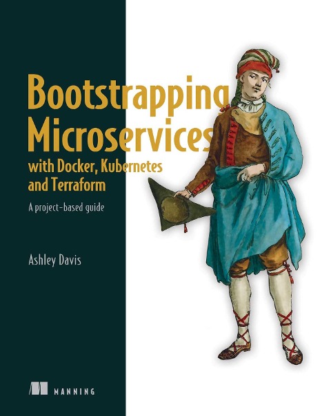 Bootstrapping Microservices with Docker, Kubernetes, and Terraform - Ashley Davis