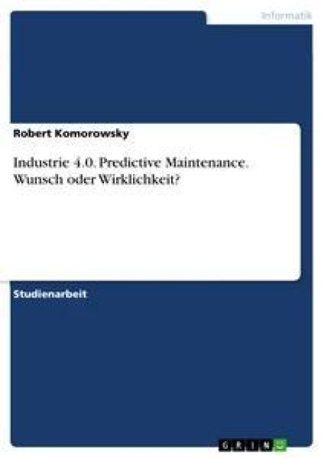 Industrie 4.0. Predictive Maintenance. Wunsch oder Wirklichkeit? - Robert Komorowsky