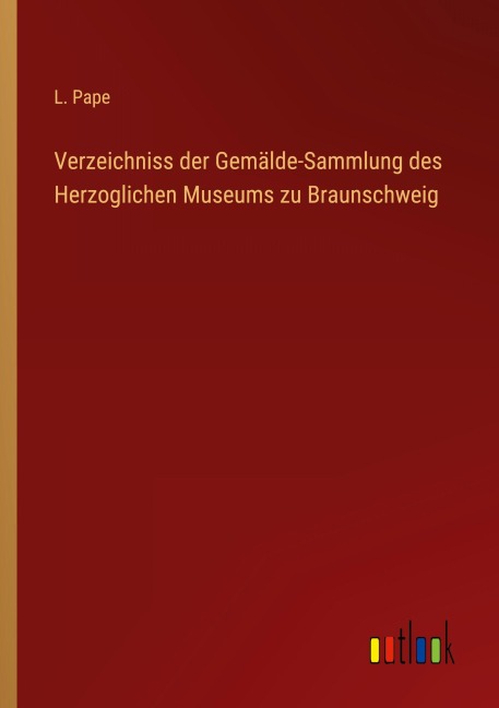 Verzeichniss der Gemälde-Sammlung des Herzoglichen Museums zu Braunschweig - L. Pape