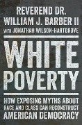 White Poverty: How Exposing Myths About Race and Class Can Reconstruct American Democracy - William J. Barber