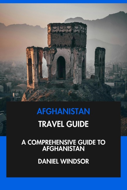 Afghanistan Travel Guide: A Comprehensive Guide to Afghanistan. - Daniel Windsor