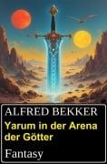 Yarum in der Arena der Götter: Fantasy - Alfred Bekker
