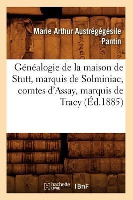 Généalogie de la Maison de Stutt, Marquis de Solminiac, Comtes d'Assay, Marquis de Tracy (Éd.1885) - Marie Arthur Austrégégésile Pantin