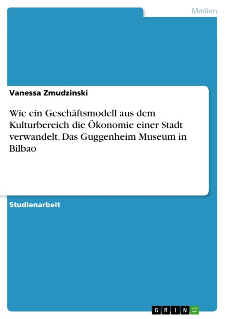 Wie ein Geschäftsmodell aus dem Kulturbereich die Ökonomie einer Stadt verwandelt. Das Guggenheim Museum in Bilbao - Vanessa Zmudzinski