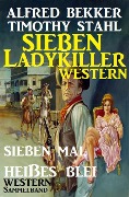 Western Sammelband: Sieben mal heißes Blei - Sieben Ladykiller Western - Alfred Bekker, Timothy Stahl