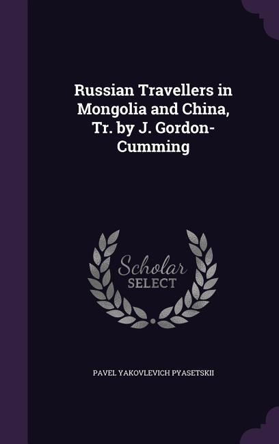 Russian Travellers in Mongolia and China, Tr. by J. Gordon-Cumming - Pavel Yakovlevich Pyasetskii