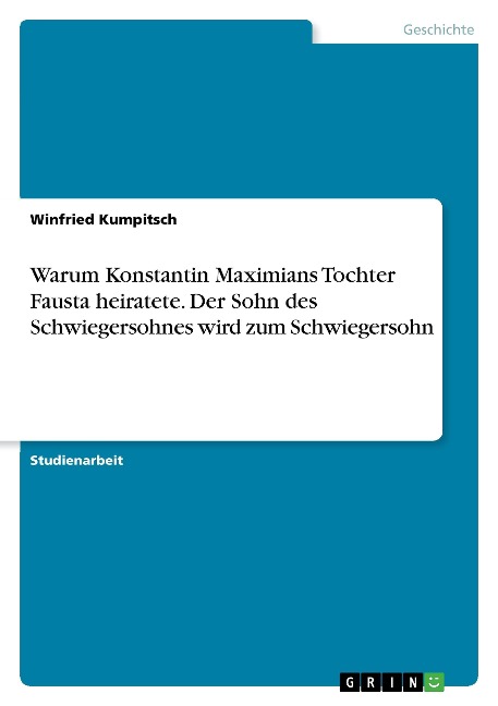 Warum Konstantin Maximians Tochter Fausta heiratete. Der Sohn des Schwiegersohnes wird zum Schwiegersohn - Winfried Kumpitsch