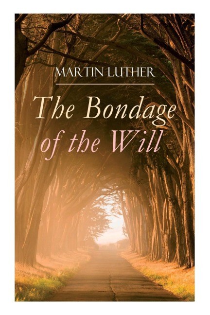 The Bondage of the Will - Martin Luther, Henry Cole