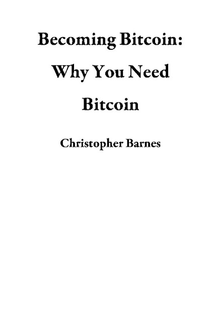 Becoming Bitcoin: Why You Need Bitcoin - Christopher Barnes