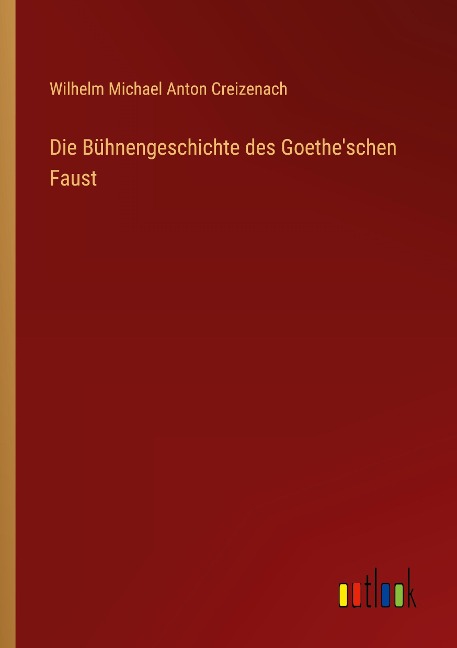 Die Bühnengeschichte des Goethe'schen Faust - Wilhelm Michael Anton Creizenach