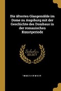 Die ältesten Glasgemälde im Dome zu Augsburg mit der Geschichte des Dombaus in der romanischen Kunstperiode - Theodor Herberger