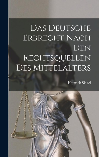 Das Deutsche Erbrecht Nach Den Rechtsquellen Des Mittelalters - Heinrich Siegel