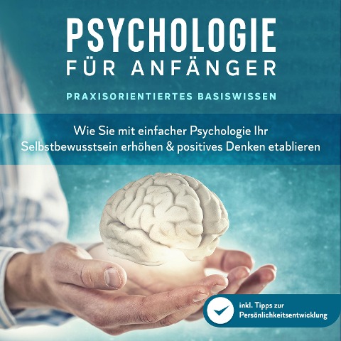 Psychologie für Anfänger - Praxisorientiertes Basiswissen: Wie Sie mit einfacher Psychologie Ihr Selbstbewusstsein erhöhen & positives Denken etablieren - inkl. Tipps zur Persönlichkeitsentwicklung - Marcus Neustädter
