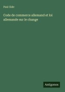 Cover-Bild zum Titel 'Code de commerce allemand et loi allemande sur le change' von 'Paul Gide'