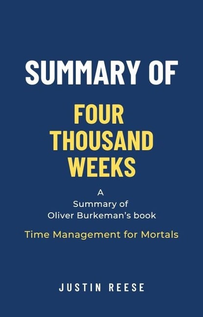 Summary of Four Thousand Weeks by Oliver Burkeman: Time Management for Mortals - Justin Reese