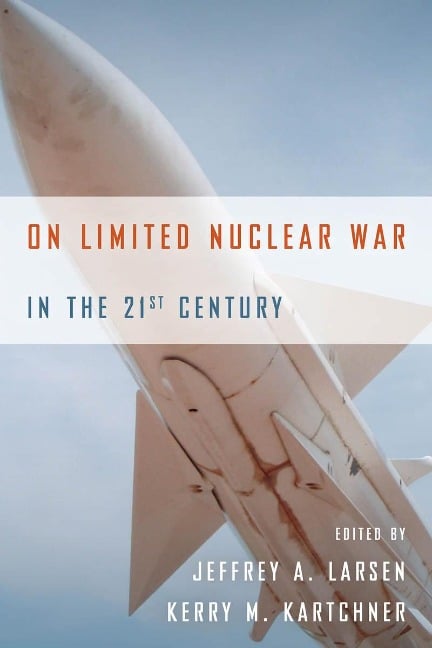 On Limited Nuclear War in the 21st Century - Jeffrey A Larsen, Kerry M Kartchner