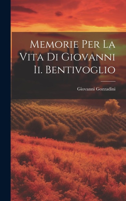 Memorie Per La Vita Di Giovanni Ii. Bentivoglio - Giovanni Gozzadini