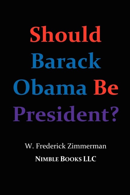 Should Barack Obama Be President? Dreams from My Father, Audacity of Hope, ... Obama in '08? - W. Frederick Zimmerman