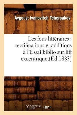 Les Fous Littéraires: Rectifications Et Additions À l'Essai Biblio Sur Litt Excentrique, (Éd.1883) - Avgoust Ivanovitch Tcherpakov