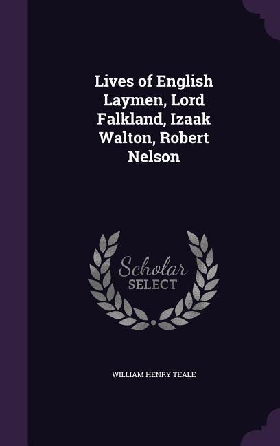 Lives of English Laymen, Lord Falkland, Izaak Walton, Robert Nelson - William Henry Teale