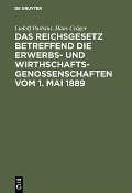 Das Reichsgesetz betreffend die Erwerbs- und Wirthschaftsgenossenschaften vom 1. Mai 1889 - Ludolf Parisius, Hans Crüger
