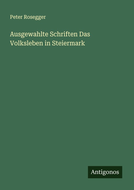 Ausgewahlte Schriften Das Volksleben in Steiermark - Peter Rosegger