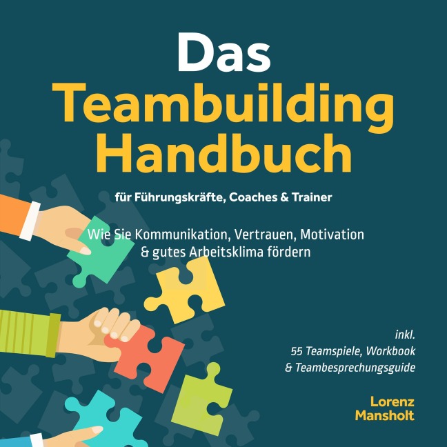 Das Teambuilding Handbuch für Führungskräfte, Coaches & Trainer: Wie Sie Kommunikation, Vertrauen, Motivation & gutes Arbeitsklima fördern - inkl. 55 Teamspiele, Workbook & Teambesprechungs-Guide - Lorenz Mansholt
