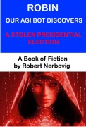 Cover-Bild zum Titel 'Robin Our AGI Bot Discovers A Stolen Presidential Election' von 'Robert Nerbovig'