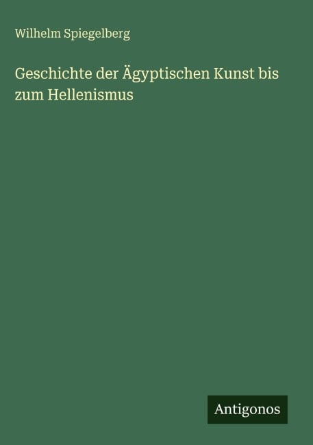 Geschichte der Ägyptischen Kunst bis zum Hellenismus - Wilhelm Spiegelberg