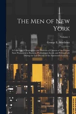 The men of New York: A Collection of Biographies and Portraits of Citizens of the Empire State Prominent in Business, Professional, Social, - George E. Matthews