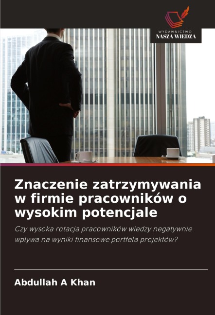 Znaczenie zatrzymywania w firmie pracowników o wysokim potencjale - Abdullah A Khan