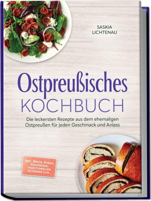 Ostpreußisches Kochbuch: Die leckersten Rezepte aus dem ehemaligen Ostpreußen für jeden Geschmack und Anlass - inkl. Brote, Soßen, Süßspeisen, traditionellen Getränke uvm. - Saskia Lichtenau