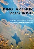 Cover-Bild zum Titel 'King Arthur Was Irish' von 'Steven Michael Patrick'