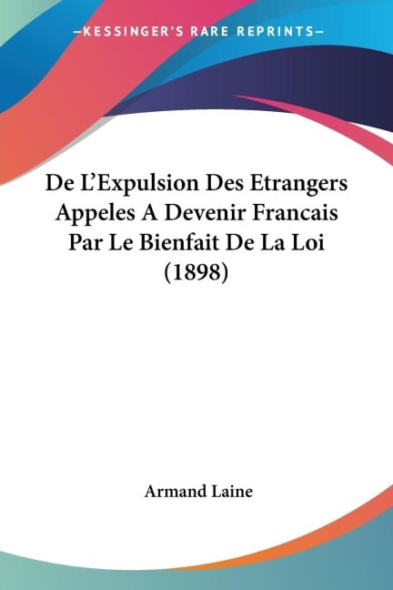 De L'Expulsion Des Etrangers Appeles A Devenir Francais Par Le Bienfait De La Loi (1898) - Armand Laine