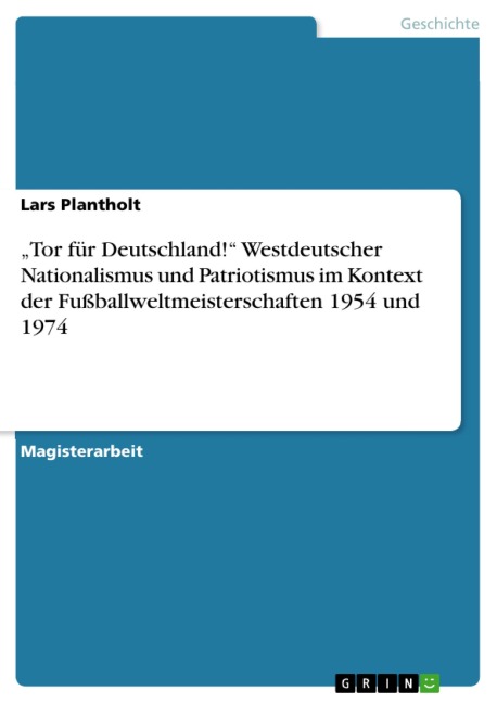 "Tor für Deutschland!" -  Westdeutscher Nationalismus / Patriotismus im Kontext der Fußballweltmeisterschaften 1954 und 1974 - Lars Plantholt